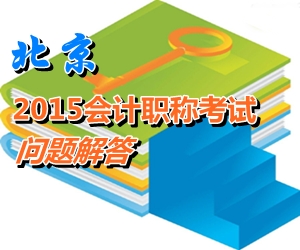 北京2015年初、中、高級會計師考試報名有關(guān)問題解答