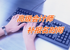 2016高級(jí)會(huì)計(jì)師考試補(bǔ)報(bào)名時(shí)間匯總