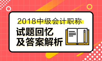 2018中級(jí)會(huì)計(jì)職稱試題及參考答案解析（考生回憶版）