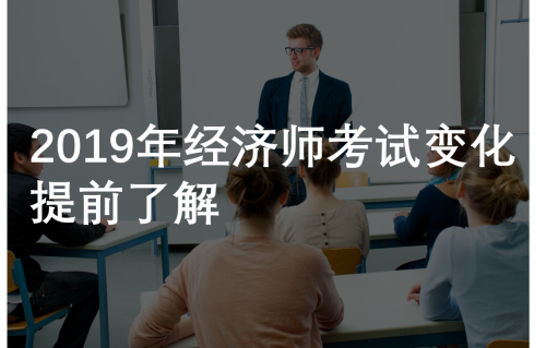 2019年經濟師有什么變化？了解這些考試才不吃虧！