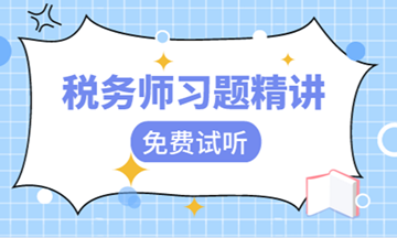 【視頻】稅務(wù)師習(xí)題班課程開課啦！快來免費試聽！