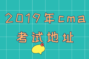 2019年cma考試地址在哪？