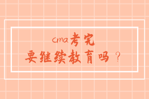 cma考完要繼續教育嗎？