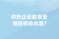 供暖季來了！供熱企業能享受哪些稅收優惠？