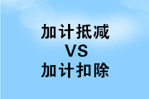加計抵減和加計扣除有哪些不同之處？如何區分？