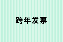 年關(guān)將至，跨年發(fā)票處理的各類政策匯總！