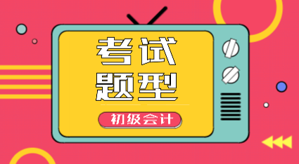 2020年遼寧朝陽市初級會計考試題型你知道都有什么嗎？