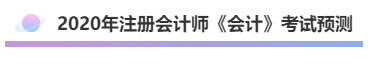 2020年注會《會計》考什么？考情預測告訴你！