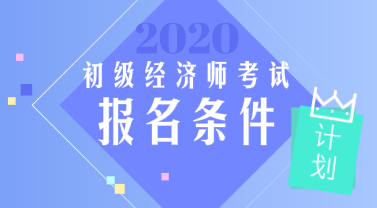2020年初級經濟師報名要求是什么？