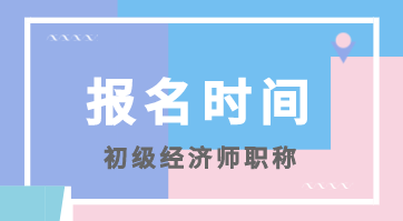 2020年初級(jí)全國經(jīng)濟(jì)師考試報(bào)名時(shí)間你知道嗎？