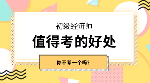 初級經濟師有什么值得考的好處嗎？