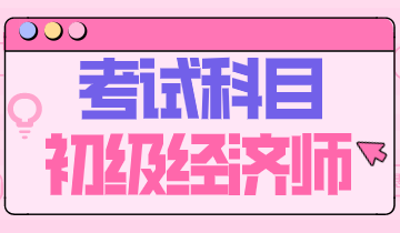 廣西2020年初級經濟職稱考試科目有什么？