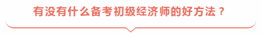有沒有什么備考初級經(jīng)濟(jì)師的好方法？