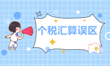 個人所得稅年度匯算的這11個誤區(qū)，你必須清楚！