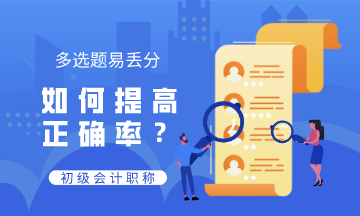 初級會計多選題易丟分 錯誤率高 如何提高正確率？