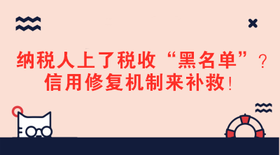 納稅人上了稅收“黑名單”？信用修復機制來補救！