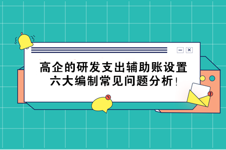 高企的研發支出輔助賬設置，六大編制常見問題分析！
