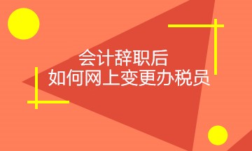會計辭職后，如何正確網上變更稅務相關人員？