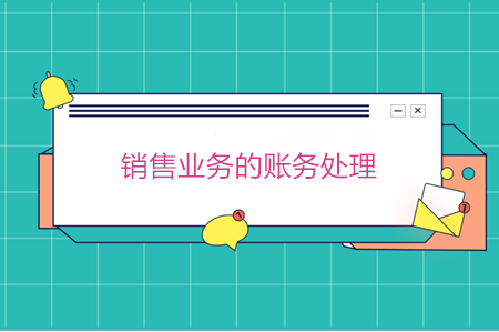 銷(xiāo)售業(yè)務(wù)的賬務(wù)處理 其實(shí)很簡(jiǎn)單！
