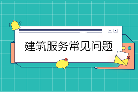 建筑服務11個常見問題 建筑企業重點關注！