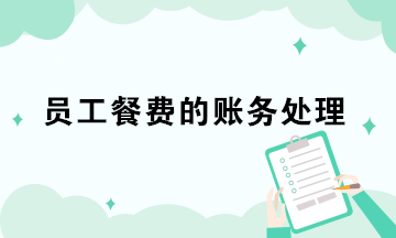 員工餐費的3種賬務處理 會計極易混淆！