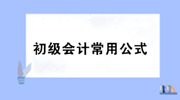 【干貨】初級(jí)會(huì)計(jì)職稱考試必備的基礎(chǔ)公式匯總！