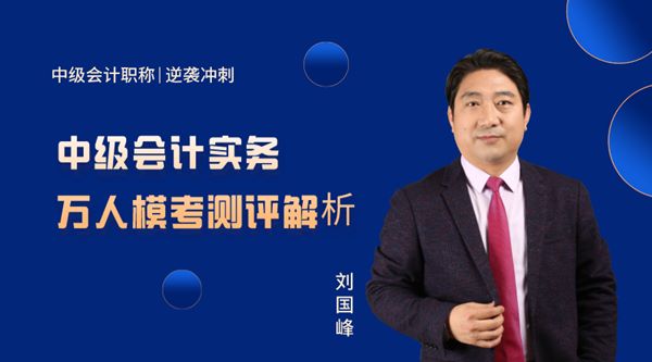 22日直播：劉國(guó)峰點(diǎn)評(píng)中級(jí)會(huì)計(jì)實(shí)務(wù)模考試卷