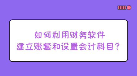 如何利用財務(wù)軟件建立賬套和設(shè)置會計科目？