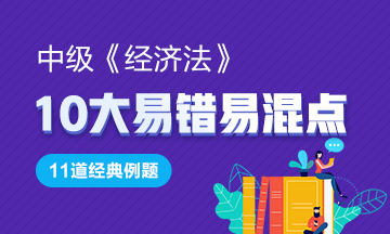 中級《經濟法》11道經典例題助你掌握10大易錯易混點！GO>