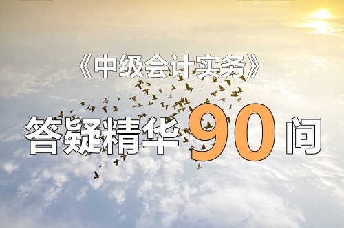 玩命匯總！中級實務答疑精華90問