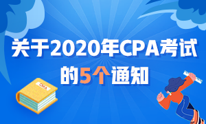 近期大事記：關于2020年CPA考試的五個通知！