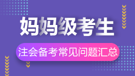 大齡/媽媽級(jí)考生2022年CPA考試常見問題解答