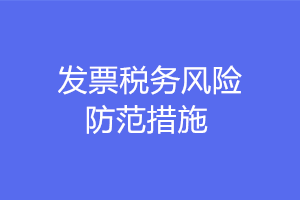 發票稅務風險防范的措施有哪些？注意這六點！