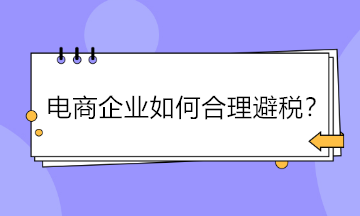 電商企業如何合理避稅？五大方法供參考！