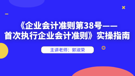 《企業會計準則第38號——首次執行企業會計準則》實操指南