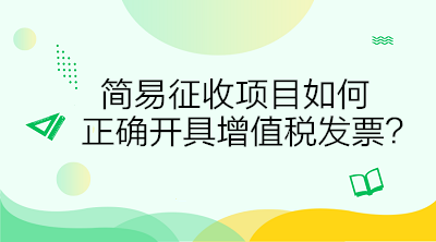簡(jiǎn)易征收項(xiàng)目如何正確開(kāi)具增值稅發(fā)票？答案在這里！