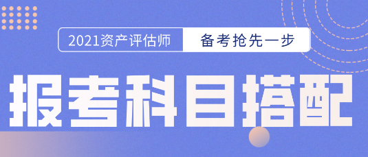 備考開始第一步！資產(chǎn)評(píng)估師報(bào)考科目的選擇  科目搭配建議搶先看！