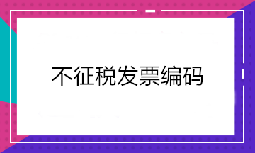 增值稅發(fā)票開票軟件又升級了！新增這2個不征稅發(fā)票編碼你知道嗎？