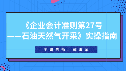 《企業會計準則第27號——石油天然氣開采》實操指南