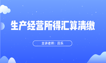 生產經營所得匯算清繳指引來了~