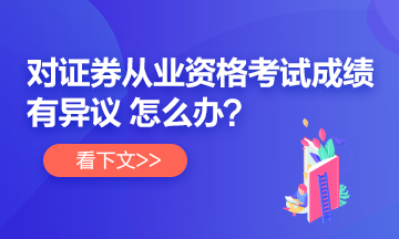 【速看】對證券從業考試成績有異議 怎么辦？