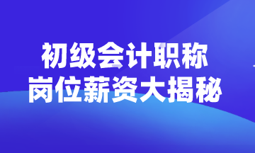 初級會計職稱可以從事什么崗位？薪資如何？
