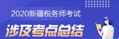 2020新疆地區稅務師考試考點總結（學員反饋版）