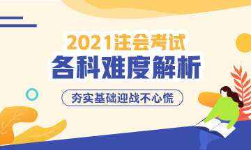 2021年注冊會(huì)計(jì)師考試各科難度解析：哪科最難？哪科最簡單？