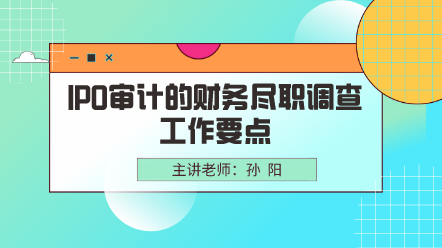 IPO審計的財務(wù)盡職調(diào)查工作要點(diǎn)