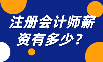 注冊(cè)會(huì)計(jì)師薪資有多少？一起來揭秘