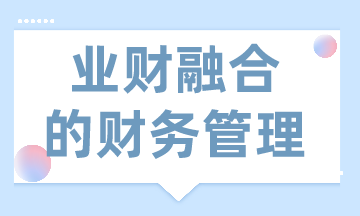 業(yè)財(cái)融合的財(cái)務(wù)管理有什么需求？