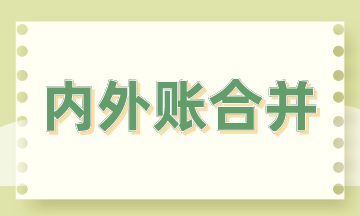內(nèi)外賬合并的3大方法，會計掌握！