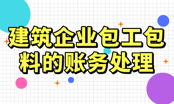 建筑企業包工包料的賬務處理，常用！