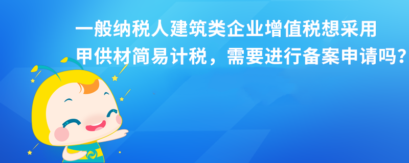 一般納稅人建筑類企業增值稅想采用甲供材簡易計稅，需要進行備案申請嗎？本